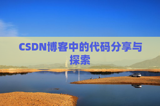 CSDN博客中的代码分享与探索 CSDN博客中的代码分享与探索